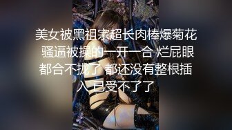 【新片速遞】  深夜挑逗正在熟睡的良家熟妇,沐洱黑的发紫,抠挖了一会,水像喷泉一样喷射出来[1.1G/MP4/01:31:51]