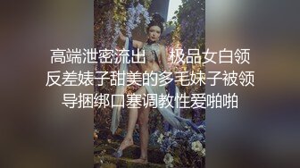 高端泄密流出❤️极品女白领反差婊子甜美的多毛妹子被领导捆绑口塞调教性爱啪啪