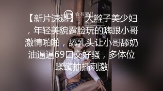 【新片速遞】   大辫子美少妇，年轻美貌露脸玩的嗨跟小哥激情啪啪，舔乳头让小哥舔奶油逼逼69口交好骚，多体位蹂躏抽插刺激