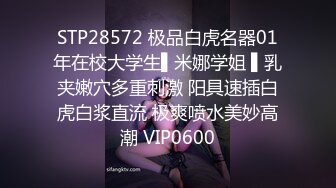 STP28572 极品白虎名器01年在校大学生▌米娜学姐 ▌乳夹嫩穴多重刺激 阳具速插白虎白浆直流 极爽喷水美妙高潮 VIP0600