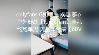 onlyfans G奶博主 换妻 群p 户外野战【fuji_chan】淫乱约炮单男 无水印合集【60V】 (39)