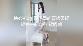 糖心Vlog 剛下學的壹線天鍋鍋醬主動勾引 鍋鍋醬