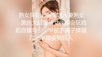  熟女探花老哥专攻人妻熟女，黑丝大屁股骚女，很会玩翘起自摸勾引，半脱下裤子揉骚穴，半蹲姿势后入