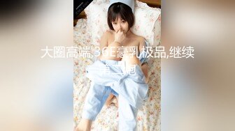 《极品反差女大生》04年身材苗条小姐姐【胡椒仔】露脸高价定制，各种COSER粗大道具紫薇，新娘子妆扮脸逼同框坐插 (4)