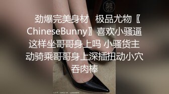 ✿劲爆完美身材✿极品尤物〖ChineseBunny〗喜欢小骚逼这样坐哥哥身上吗 小骚货主动骑乘哥哥身上深插扭动小穴吞肉棒