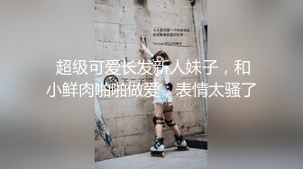 你的小美女新人长相甜美清纯妹子啪啪，无毛粉穴情趣制服口交骑坐特写后入猛操