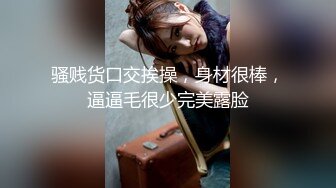 露脸清纯学生妹，奶声奶气舔鸡鸡，被抠被操