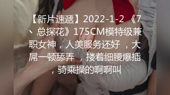 【新片速遞】2022-1-2 《7丶总探花》175CM模特级兼职女神，人美服务还好 ，大屌一顿舔弄 ，搂着细腰爆插，骑乘操的啊啊叫