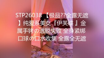 STP26038 【极品??全露无遮】纯爱系美女『伊芙碟 』金属手铐の逃脱失败 全身紧绑 口球の口水收集 全露全无遮