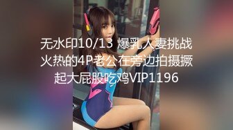 无水印10/13 爆乳人妻挑战火热的4P老公在旁边拍摄撅起大屁股吃鸡VIP1196