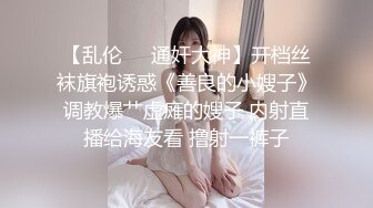 【乱伦❤️通奸大神】开档丝袜旗袍诱惑《善良的小嫂子》调教爆艹虚瘫的嫂子 内射直播给海友看 撸射一裤子