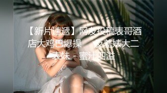 【新片速遞】网友投稿表哥酒店大鸡巴爆操❤️反差婊大二表妹 - 蜜汁四溢