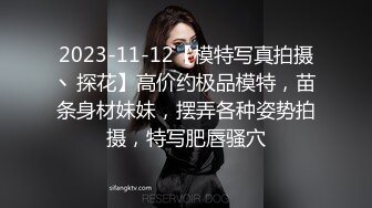 2023-11-12【模特写真拍摄丶探花】高价约极品模特，苗条身材妹妹，摆弄各种姿势拍摄，特写肥唇骚穴