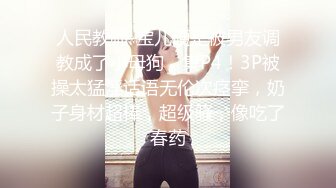 人民教师-宝儿硬是被男友调教成了小母狗，集P4！3P被操太猛淫话语无伦次痉挛，奶子身材超棒，超级骚，像吃了春药