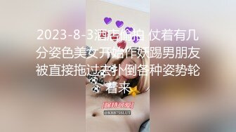 2023-8-3酒店偷拍 仗着有几分姿色美女开始作妖踢男朋友被直接拖过去扑倒各种姿势轮着来