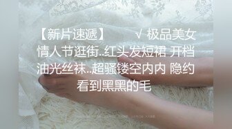 【新片速遞】  ❤️√ 极品美女情人节逛街..红头发短裙 开档油光丝袜..超骚镂空内内 隐约看到黑黑的毛 