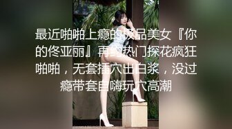 最近啪啪上瘾的极品美女『你的佟亚丽』再约热门探花疯狂啪啪，无套插穴出白浆，没过瘾带套自嗨玩穴高潮