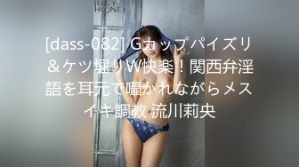 [dass-082] Gカップパイズリ＆ケツ堀りW快楽！関西弁淫語を耳元で囁かれながらメスイキ調教 流川莉央