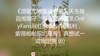 《顶级尤物重磅泄密》天生极品炮架子！夸张肥臀巨乳OnlyFans网红boba订阅福利，紫薇啪啪摇奶摇臀，真想试一试肯定爽 (6)