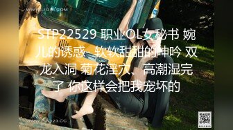 STP22529 职业OL女秘书 婉儿的诱惑- 软软甜甜的呻吟 双龙入洞 菊花淫穴、高潮湿完了 你这样会把我宠坏的