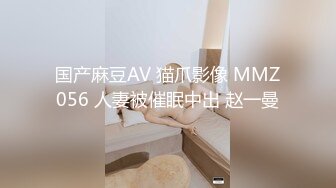 国产麻豆AV 猫爪影像 MMZ056 人妻被催眠中出 赵一曼