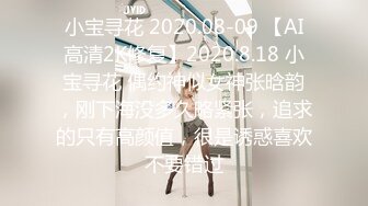 小宝寻花 2020.08-09 【AI高清2K修复】2020.8.18 小宝寻花 偶约神似女神张晗韵，刚下海没多久略紧张，追求的只有高颜值，很是诱惑喜欢不要错过