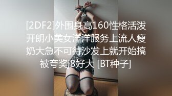 [2DF2]外围身高160性格活泼开朗小美女洋洋服务上流人瘦奶大急不可待沙发上就开始搞被夸奖j8好大 [BT种子]