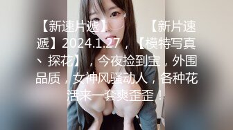 【新速片遞】  ♈♈♈【新片速遞】2024.1.27，【模特写真丶探花】，今夜捡到宝，外围品质，女神风骚动人，各种花活来一套爽歪歪！