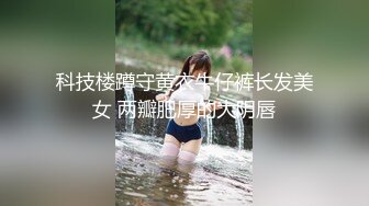 科技楼蹲守黄衣牛仔裤长发美女 两瓣肥厚的大阴唇