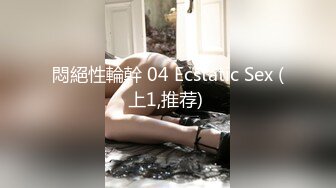 悶絕性輪幹 04 Ecstatic Sex (上1,推荐) 