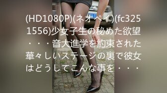 (HD1080P)(ネオペイ)(fc3251556)少女子生の秘めた欲望・・・音大進学を約束された華々しいステージの裏で彼女はどうしてこんな事を・・・