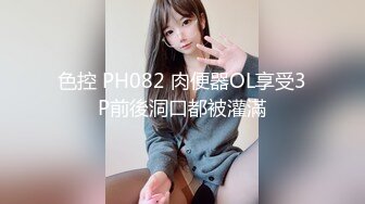 色控 PH082 肉便器OL享受3P前後洞口都被灌滿