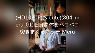 (HD1080P)(S-cute)(804_meru_01)細身な体をバコバコ突きまくるエッチ Meru