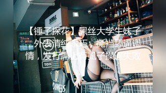 【锤子探花】黑丝大学生妹子，外表清纯乖巧，撕裆舔逼调情，发行屌上有虱子操逼失败