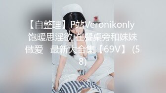 【自整理】P站Veronikonly  饱暖思淫欲 在餐桌旁和妹妹做爱   最新大合集【69V】 (58)