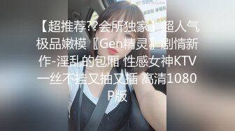 【超推荐??会所独家】超人气极品嫩模〖Gen精灵〗剧情新作-淫乱的包厢 性感女神KTV一丝不挂又抽又插 高清1080P版