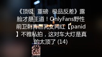 《顶级⭐重磅☛极品反差》露脸才是王道！OnlyFans野性前卫刺青巨乳女网红【panid】不雅私拍，这对车大灯是真的太顶了 (14)