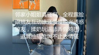 邻家小姐姐真骚啊，全程露脸跟狼友互动撩骚慢慢脱光诱惑狼友，揉奶玩逼舔弄假鸡巴，道具抽插浪叫不止表情骚