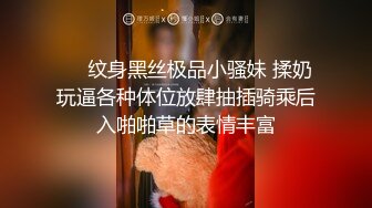 ❤️纹身黑丝极品小骚妹 揉奶玩逼各种体位放肆抽插骑乘后入啪啪草的表情丰富