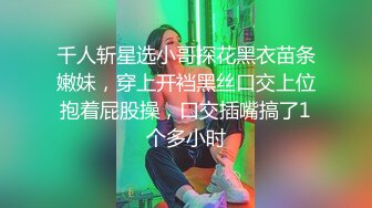 仁哥-约炮有钱少妇，搞完不过瘾带回家继续搞