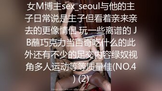 女M博主sex_seoul与他的主子日常说是主子但看着亲来亲去的更像情侣 玩一些离谱的 JB蘸巧克力当百奇吃什么的此外还有不少的足交内容绿奴视角多人运动等等质量佳(NO.4) (2)