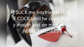 I SUCK my boyfriends HUGE COCK until he cums in my mouth and on my face (ph6040340b56ff9)