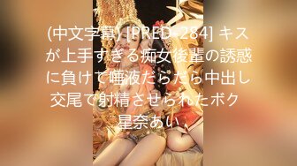 (中文字幕) [PRED-284] キスが上手すぎる痴女後輩の誘惑に負けて唾液だらだら中出し交尾で射精させられたボク 星奈あい