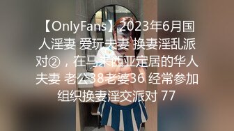 【OnlyFans】2023年6月国人淫妻 爱玩夫妻 换妻淫乱派对②，在马来西亚定居的华人夫妻 老公38老婆36 经常参加组织换妻淫交派对 77