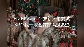 ED Mosaic 22岁新人想尝试3P??我一定会安排满足愿望