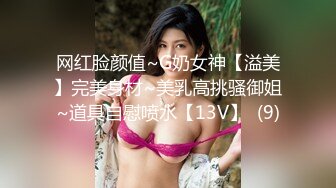 网红脸颜值~G奶女神【溢美】完美身材~美乳高挑骚御姐~道具自慰喷水【13V】  (9)