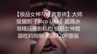 【极品女神??经典重磅】大师级摄影『Rico Line』超高水准精品摄影私拍 极品女神跪舔吃鸡啪啪 高清720P原版