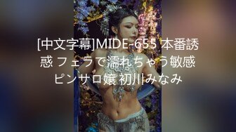 [中文字幕]MIDE-655 本番誘惑 フェラで濡れちゃう敏感ピンサロ嬢 初川みなみ