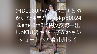 (HD1080P)(パコパコ団とゆかいな仲間たち)(pkpd00248.em49m9it)円女交際中出しoK18歳 ちびっ子かわちいショートヘア娘 市川りく