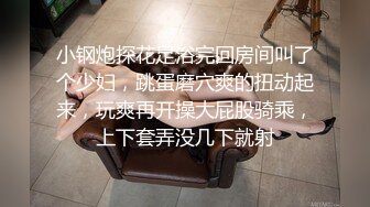 小钢炮探花足浴完回房间叫了个少妇，跳蛋磨穴爽的扭动起来，玩爽再开操大屁股骑乘，上下套弄没几下就射